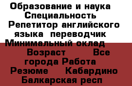 Образование и наука › Специальность ­ Репетитор английского языка, переводчик › Минимальный оклад ­ 600 › Возраст ­ 23 - Все города Работа » Резюме   . Кабардино-Балкарская респ.